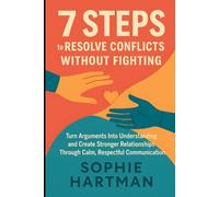 7 Steps to Resolve Conflicts Without Fighting: Turn Arguments Into Understanding and Create Stronger Relationships Through Calm, Respectful ... Emotionally Intelligent Relationships Series)