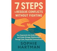 7 Steps to Resolve Conflicts Without Fighting: Turn Arguments Into Understanding and Create Stronger Relationships Through Calm, Respectful ... Emotionally Intelligent Relationships Series)