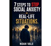 7 Steps to Stop Social Anxiety in Real-Life Situations: Reclaim Your Confidence, Stop Monitoring Yourself Constantly, and Learn to Exist More Freely Around Others