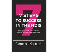 7 Steps to Success In the NDIS: Grow your NDIS Business with Clarity, Confidence and Purpose