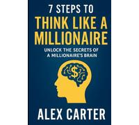 7 Steps to Think Like a Millionaire: Unlock the Secrets of a Millionaire’s Brain: The exact mindset shifts, habits, and strategies self-made ... wealth from scratch. (The Wealth Series)