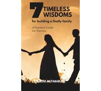 7 TIMELESS WISDOMS TO BUILD A GODLY FAMILY: A practical guid for parents
