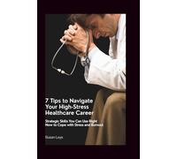 7 Tips to Navigate Your High-Stress Healthcare Career: Strategic Skills You Can Use Right Now to Cope With Stress and Burnout (HEALTHCARE RESILIENCE & WELLNESS SERIES)