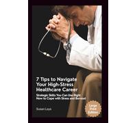 7 Tips to Navigate Your High-Stress Healthcare Career: Strategic Skills You Can Use Right Now to Cope With Stress and Burnout (HEALTHCARE RESILIENCE & WELLNESS SERIES)