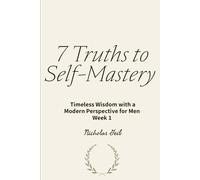 7 Truths to Self-Mastery: Timeless Wisdom with a Modern Perspective for Men Week 1