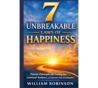 7 Unbreakable Laws of Happiness: Proven Principles for Lasting Joy, Emotional Resilience, and Success in Any Circumstance (The Unbreakable Laws ... Success, Influence, and Lasting Impact)