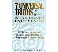7 Universal Truths from Near-Death Experiences - A Spiritual Awakening Guide: NDE Lessons on Purpose, Oneness, Unconditional Love, Forgiveness, and Fearless Living