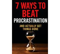 7 Ways to Beat Procrastination and Actually Get Things Done: Practical Strategies to Stop Delaying and Start Doing