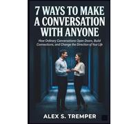 7 Ways to Make a Conversation with Anyone: How Ordinary Conversations Open Doors, Build Connections, and Change the Direction of Your Life