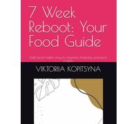 7 Week Reboot: Your Food Guide: Build good habits, easy to organize shopping, prepared recipes