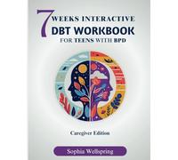 7 WEEKS INTERACTIVE DBT WORKBOOK FOR TEENS WITH BPD: A Parent/Caregiver Edition (Disorders and Mental Health Improvement Series)