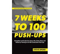 7 Weeks to 100 Push-Ups: Strengthen and Sculpt Your Arms, Abs, Chest, Back and Glutes by Training to Do 100 Consecutive Push-Ups