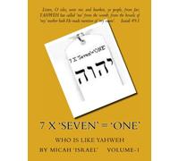 7 X 'Seven' = 'One': Who Is Like 'YAHWEH': Volume 1 (The Revelations of 'MICAH' The Morasthite)