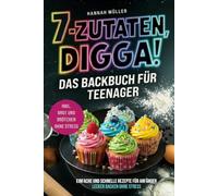 7 Zutaten Digga! Das Backbuch für Teenager: Mit lässigen Backrezepten, einfachen Schritt-für-Schritt-Anleitungen & dem Gefühl, einfach abzuliefern inkl. Brot und Brötchen ohne Stress
