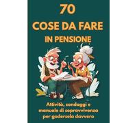 70 COSE DA FARE IN PENSIONE: Attività, sondaggi e manuale di sopravvivenza per godersela davvero