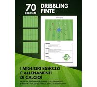 70 esercizi di dribbling e finte: Tecnica e creatività per superare l`avversario: Idee pratiche per allenare, tecnica, velocità e imprevedibilità nei tuoi giocatori