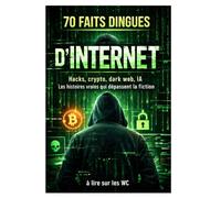 70 faits dingues d’Internet - Parfait à lire aux WC: Hacks, crypto, dark web, IA : les histoires vraies qui dépassent la fiction ! (70 faits incroyables à lire aux WC)