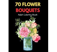 70 FLOWER BOUQUETS: Adult Coloring Book with Bouquets, Patterns, Decorations, Inspirational Designs