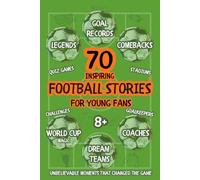70 Football Stories for Kids Aged 8+. Legends, Goal Records, Comebacks, Quiz Games. Unbelievable Moments That Changed the Game: Word Cup, Coaches, ... Moments. Football Stories for Young Fans