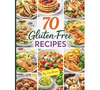 70 Gluten-Free Recipes Cookbook: Simple, Delicious, Balanced and Nourishing Meals for Everyday Living, Easy Cooking, and a Healthier Lifestyle (Eat Well, Feel Better Recipes)