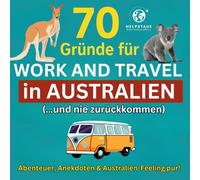 70 Gründe für Work and Travel in Australien (…und nie zurückkommen): Abenteuer, Anekdoten & jede Menge Australien-Feeling pur! Zum Träumen vor der ... auf deinem Work & Travel in Down Under.