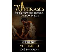 70 Phrases, Thoughts and Reflections to Grow in Life: Obedience! Vol III.