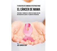 70 Recetas De Comidas Efectivas Para El Cáncer De Mama: Prevenga Y Combata El Cáncer De Mama Con una Nutrición Inteligente y Alimentos Poderosos