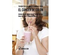 70 Recetas de Jugos y Comidas Para el Cáncer de Colon: Enriquezca Su Nutrición de Forma Natural para Prevenir y Combatir Cáncer