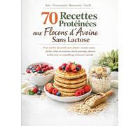 70 Recettes Protéinées aux Flocons d’Avoine Sans Lactose: Pour perdre du poids avec plaisir : recettes saines, faciles et riches en protéines, bowls, ... pour un rééquilibrage alimentaire durable