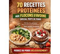 70 Recettes Protéinées aux Flocons d’Avoine Spécial Perte de Poids - Brûlez les Graisses, Rassasiez-vous Sainement, Sans Protéines en Poudre: Des ... poids durablement grâce aux flocons d’avoine