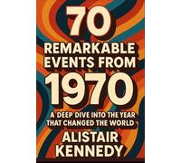 70 Remarkable Events from 1970.: From Protest to Progress: The People, Politics, and Pop Culture That Shaped a Decade, Detailed Facts (A year in Facts)