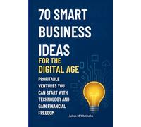 70 SMART BUSINESS IDEAS FOR THE DIGITAL AGE: PROFITABLE VENTURES YOU CAN START WITH TECHNOLOGY AND GAIN FINANCIAL FREEDOM