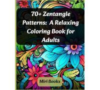 70+ Zentangle Patterns: A Relaxing Coloring Book for Adults: A Calming Adult Coloring Book for Stress Relief, Focus, and Mindfulness