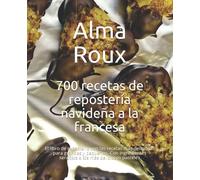 700 recetas de repostería navideña a la francesa: Las fórmulas más deliciosas para grandes y pequeños. Con ingredientes sencillos a los más deliciosos pasteles