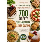 700 Ricette Senza Zucchero e Senza Glutine: Scopri Come Mangiare Bene Ogni Giorno Senza Rinunciare ai Tuoi Piatti Preferiti.