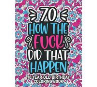 70th Birthday How The Fuck Did That Happen: Funny Swear Word Coloring Book - Hilarious 70 Year Old Gag Gift for Mom, Dad, Grandma or Grandpa - Relaxing Mandalas and Snarky Quotes about Aging