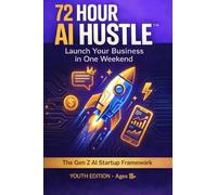 72 Hour AI Hustle: A Practical System for Launching a Real Business in 72 Hours Using Ethical AI (The 72-Hour AI Hustle™: Launch Your Business in a Weekend)