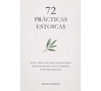 72 PRÁCTICAS ESTOICAS: Guía práctica de estoicismo para pensar con claridad y sufrir menos