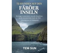 72 STUNDEN AUF DEN FÄRÖER-INSELN: Ein kluger, landschaftlich reizvoller Reiseführer zu den dramatischsten Inseln der Welt (Unbedingt lesen für Erstbesucher)