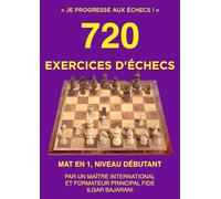 720 Exercices d'échecs, Mat en 1, Niveau Débutant: Améliorez vos compétences tactiques aux échecs en résolvant des exercices d'échecs ! (Je progresse aux échecs !)