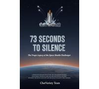 73 Seconds to Silence : The Tragic Legacy of the Space Shuttle Challenger: The True Story of Christa McAuliffe, the Crew, and the Rogers Commission Inquiry