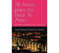 74 Arcos para no Decir Te Amo: Una Historia de Piedra, Agua y Silencio