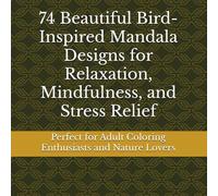 74 Beautiful Bird-Inspired Mandala Designs for Relaxation, Mindfulness, and Stress Relief: Perfect for Adult Coloring Enthusiasts and Nature Lovers