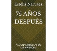 75 AÑOS DESPUÉS: ALGUNAS HUELLAS DE MIS VIVENCIAS