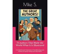 75 Authors That Made the World What It Is: A Comprehensive Exploration of the Most Important Authors of Human History and Their Works (Great Authors Collection)