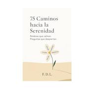 75 Caminos hacia la Serenidad: Palabras que calman, preguntas que despiertan