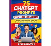 75 ChatGPT Prompts for Content Creation: Beginner-Friendly AI Prompts to Write Blogs, Social Media Posts, Emails, and Videos Faster