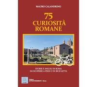 75 curiosità romane. Storie e angoli di Roma da scoprire a piedi o in bicicletta