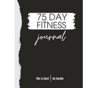 75 DAY FITNESS JOURNAL: A Comprehensive Workout and Nutrition Program Tracker to Stay Prepared and Motivated Throughout Your 75 Day Journey to a Better You