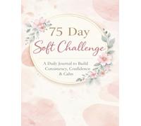 75 Day Soft Challenge: A 75-Day Guided Journal for Women to Build Consistency, Confidence & Lasting Habits
